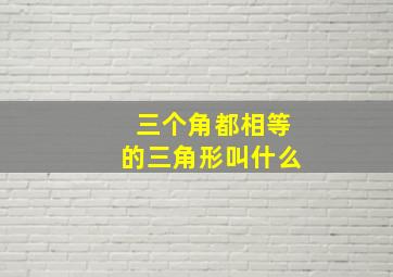 三个角都相等的三角形叫什么