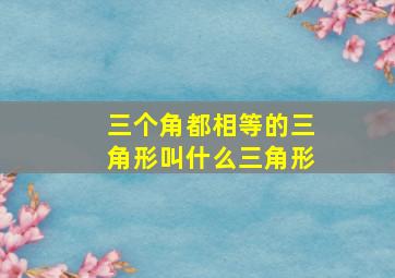 三个角都相等的三角形叫什么三角形