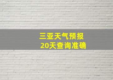 三亚天气预报20天查询准确