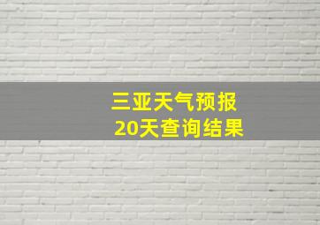 三亚天气预报20天查询结果