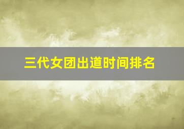 三代女团出道时间排名