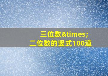 三位数×二位数的竖式100道