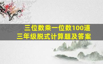 三位数乘一位数100道三年级脱式计算题及答案