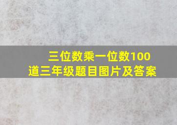 三位数乘一位数100道三年级题目图片及答案