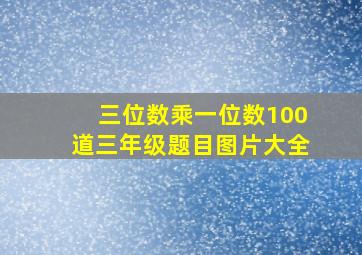 三位数乘一位数100道三年级题目图片大全