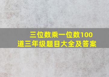 三位数乘一位数100道三年级题目大全及答案