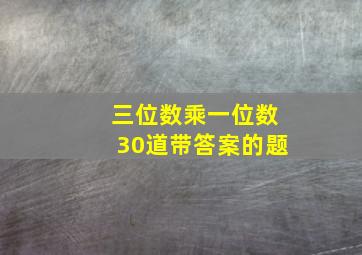 三位数乘一位数30道带答案的题