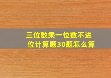 三位数乘一位数不进位计算题30题怎么算