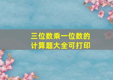 三位数乘一位数的计算题大全可打印