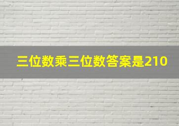 三位数乘三位数答案是210