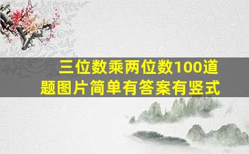 三位数乘两位数100道题图片简单有答案有竖式