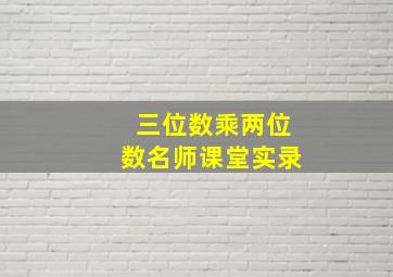 三位数乘两位数名师课堂实录