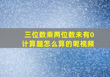 三位数乘两位数未有0计算题怎么算的呢视频