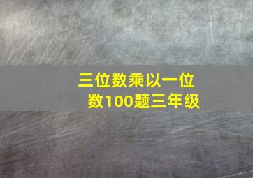 三位数乘以一位数100题三年级