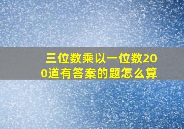 三位数乘以一位数200道有答案的题怎么算