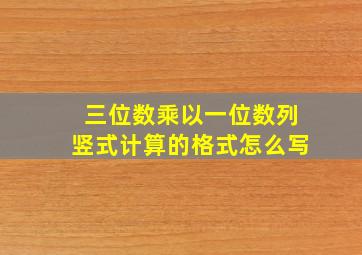 三位数乘以一位数列竖式计算的格式怎么写