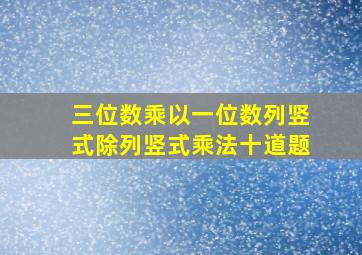 三位数乘以一位数列竖式除列竖式乘法十道题