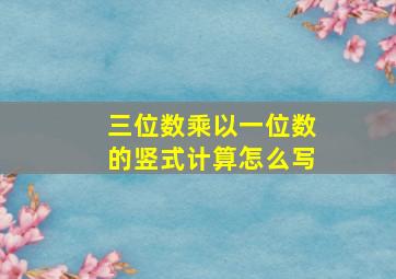 三位数乘以一位数的竖式计算怎么写