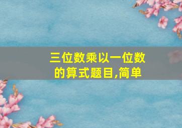 三位数乘以一位数的算式题目,简单