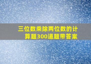 三位数乘除两位数的计算题300道题带答案