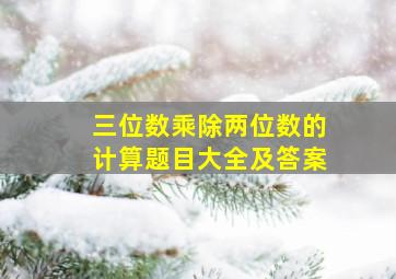 三位数乘除两位数的计算题目大全及答案