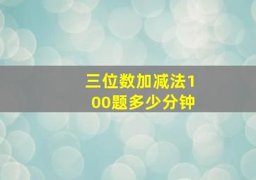 三位数加减法100题多少分钟