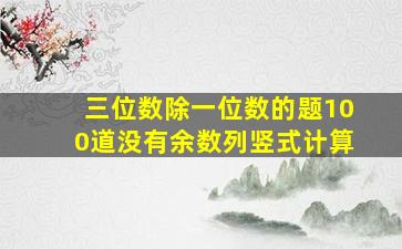 三位数除一位数的题100道没有余数列竖式计算