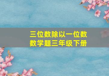 三位数除以一位数数学题三年级下册