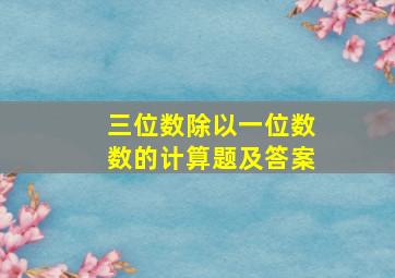 三位数除以一位数数的计算题及答案