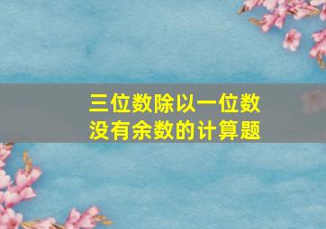 三位数除以一位数没有余数的计算题