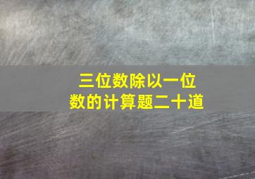 三位数除以一位数的计算题二十道