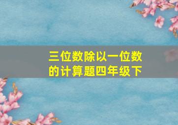 三位数除以一位数的计算题四年级下