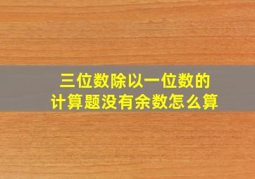 三位数除以一位数的计算题没有余数怎么算