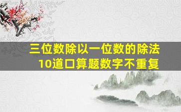 三位数除以一位数的除法10道口算题数字不重复