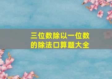 三位数除以一位数的除法口算题大全