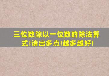 三位数除以一位数的除法算式!请出多点!越多越好!