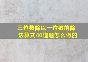 三位数除以一位数的除法算式40道题怎么做的