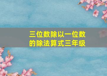 三位数除以一位数的除法算式三年级