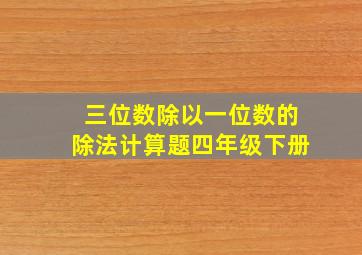 三位数除以一位数的除法计算题四年级下册