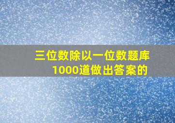 三位数除以一位数题库1000道做出答案的