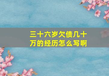 三十六岁欠债几十万的经历怎么写啊