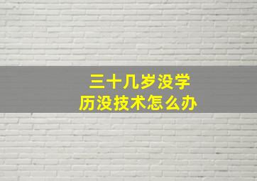 三十几岁没学历没技术怎么办