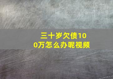 三十岁欠债100万怎么办呢视频