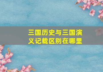 三国历史与三国演义记载区别在哪里