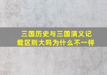 三国历史与三国演义记载区别大吗为什么不一样