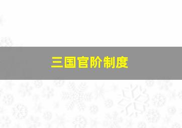 三国官阶制度