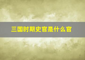 三国时期史官是什么官