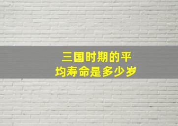 三国时期的平均寿命是多少岁