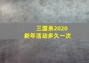 三国杀2020新年活动多久一次