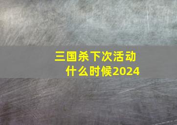 三国杀下次活动什么时候2024